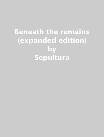 Beneath the remains (expanded edition) - Sepultura