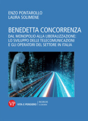 Benedetta concorrenza. Dal monopolio alla liberalizzazione: lo sviluppo delle telecomunicazioni e gli operatori del settore in Italia