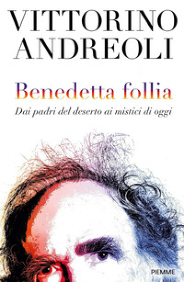 Benedetta follia. Dai padri del deserto ai mistici di oggi - Vittorino Andreoli