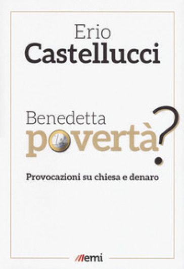 Benedetta povertà? Provocazioni su chiesa e denaro - Erio Castellucci