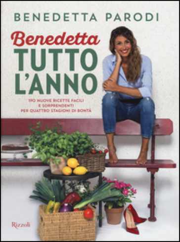 Benedetta tutto l'anno. 170 nuove ricette facili e sorprendenti per quattro stagioni di bontà - Benedetta Parodi