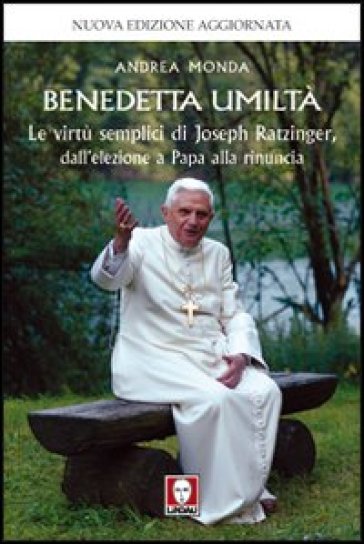 Benedetta umiltà. Le virtù semplici di Joseph Ratzinger, dall'elezione a Papa alla rinuncia - Andrea Monda