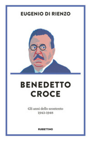 Benedetto Croce. Gli anni dello scontento (1943-1948) - Eugenio Di Rienzo