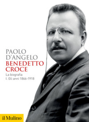 Benedetto Croce. La biografia. Vol. 1: Gli anni 1866-1918 - Paolo D