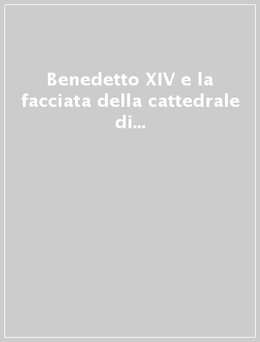 Benedetto XIV e la facciata della cattedrale di Bologna. Storia, documentazione e restauro