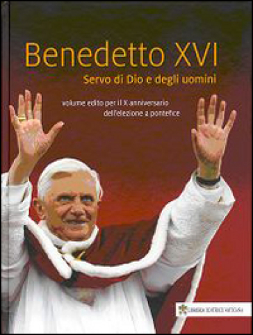 Benedetto XVI. Servo di Dio e degli uomini. Volume edito per il X anniversario dell'elezione a pontefice