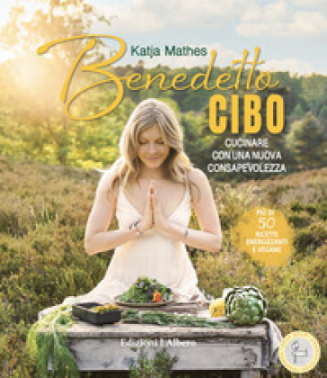 Benedetto cibo, cucinare con una nuova consapevolezza - Katja Mathes