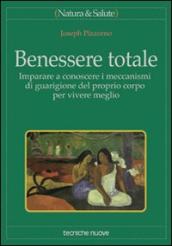 Benessere totale. Imparare a conoscere i meccanismi di guarigione del proprio corpo per vivere meglio