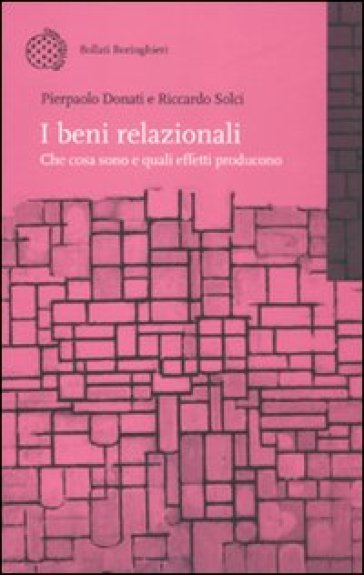 Beni relazionali. Che cosa sono e quali effetti producono (I) - Pierpaolo Donati - Riccardo Solci