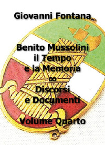 Benito Mussolini. Il tempo e la memoria. Discorsi e documenti. 4. - Giovanni Fontana