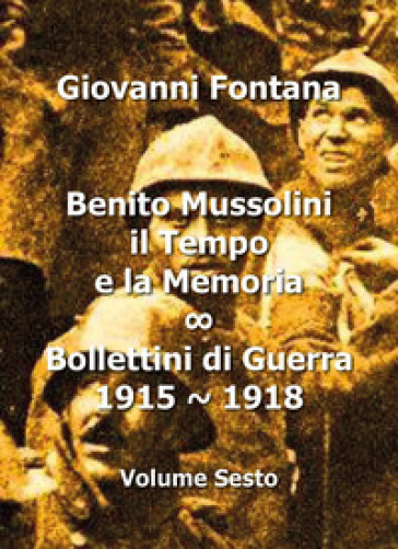 Benito Mussolini. Il tempo e la memoria. Bollettini di guerra (1915-1918). 6. - Giovanni Fontana