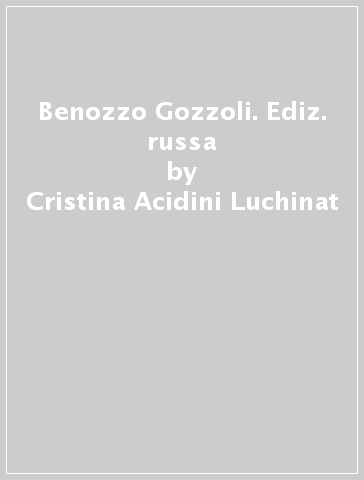 Benozzo Gozzoli. Ediz. russa - Cristina Acidini Luchinat