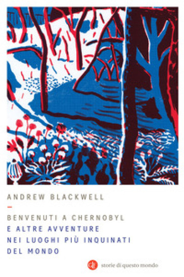 Benvenuti a Chernobyl. E altre avventure nei luoghi più inquinati del mondo - Andrew Blackwell