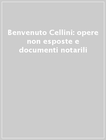 Benvenuto Cellini: opere non esposte e documenti notarili