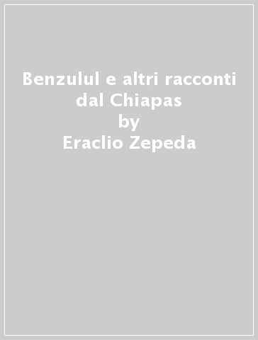 Benzulul e altri racconti dal Chiapas - Eraclio Zepeda