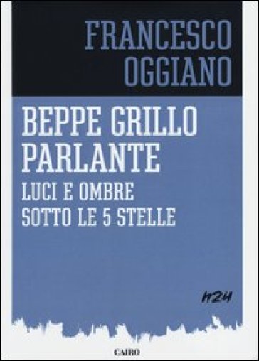 Beppe Grillo parlante. Luci e ombre sotto le 5 stelle - Francesco Oggiano