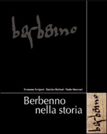 Berbenno nella storia. Comune di Berbenno - Ermanno Arrigoni - Tarcisio Bottani - Paolo Manzoni