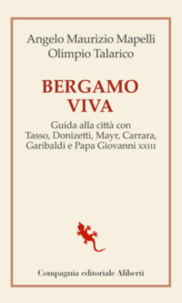 Bergamo viva. Guida alla città con Tasso, Donizetti, Mayr, Carrara, Garibaldi e papa Giovanni XXIII - Angelo Maurizio Mapelli - Olimpio Talarico