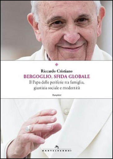 Bergoglio, sfida globale. Il papa delle periferie tra famiglia, giustizia sociale e modernità - Riccardo Cristiano