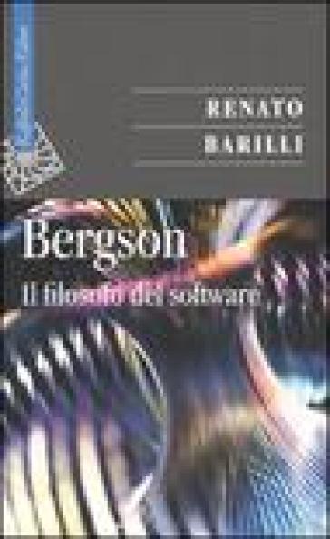 Bergson. Il filosofo del software - Renato Barilli