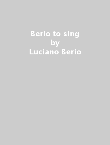 Berio to sing - Luciano Berio