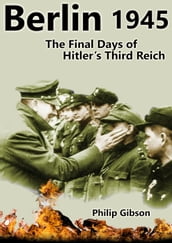 Berlin 1945: The Final Days of Hitler s Third Reich