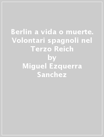 Berlin a vida o muerte. Volontari spagnoli nel Terzo Reich - Miguel Ezquerra Sanchez | 