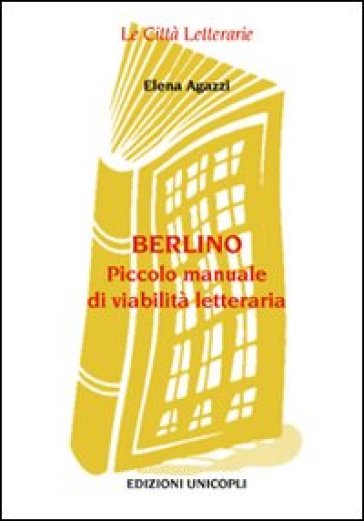 Berlino. Piccolo manuale di viabilità letteraria - Elena Agazzi