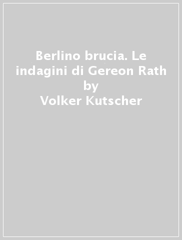 Berlino brucia. Le indagini di Gereon Rath - Volker Kutscher