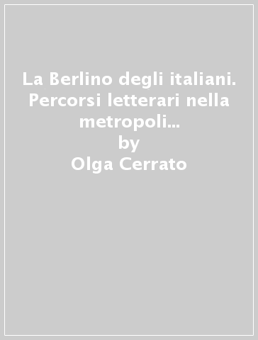 La Berlino degli italiani. Percorsi letterari nella metropoli del primo Novecento - Olga Cerrato | 