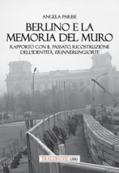 Berlino e la memoria del muro. Rapporto con il passato, ricostruzione dell identità, erinnerungsorte