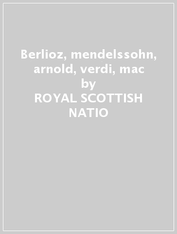 Berlioz, mendelssohn, arnold, verdi, mac - ROYAL SCOTTISH NATIO