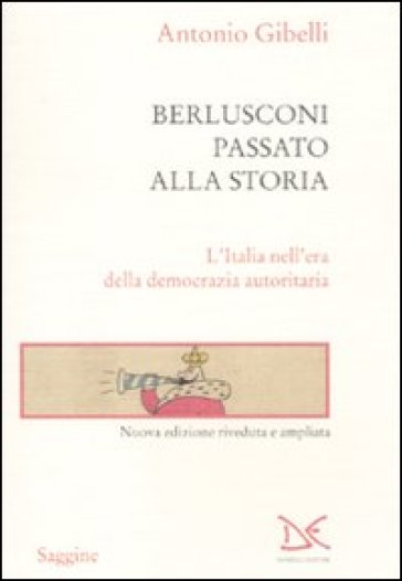 Berlusconi passato alla storia. L'Italia nell'era della democrazia autoritaria - Antonio Gibelli