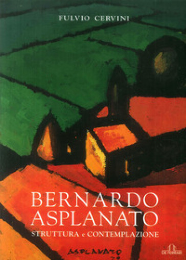Bernardo Asplanato. Struttura e contemplazione - Fulvio Cervini