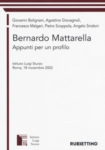 Bernardo Mattarella. Appunti per un profilo. Atti del Convegno (Roma, 18 novembre 2002) - Giovanni Bolignani - Agostino Giovagnoli - Francesco Malgeri - Pietro Scoppola - Angelo Sindoni