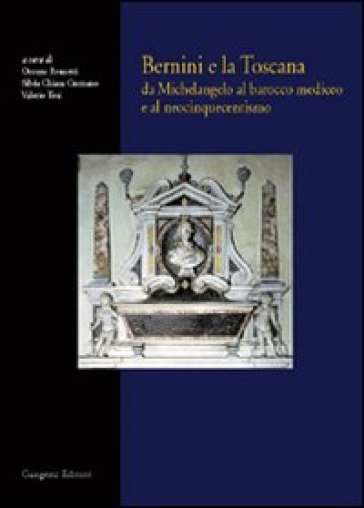 Bernini e la Toscana. Da Michelangelo al barocco mediceo e al neocinquecentismo - Oronzo Brunetti - Silvia C. Cusmano - Valeria Tesi