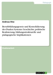 Berufsbildungsgesetz und Konsolidierung des Dualen Systems. Geschichte, politische Realisierung, bildungsstrukturelle und pädagogische Implikationen