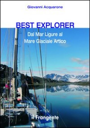 Best explorer. Dal Mar Ligure al Mare Glaciale Artico - Giovanni Acquarone