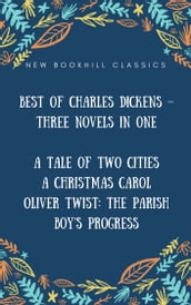 Best of Charles Dickens Three Novels in One (Annotated): A Tale of Two Cities, A Christmas Carol And Oliver Twist: The Parish boy s progress