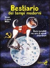 Bestiario dei tempi moderni. Storie incredibili ma vere di animali straordinari