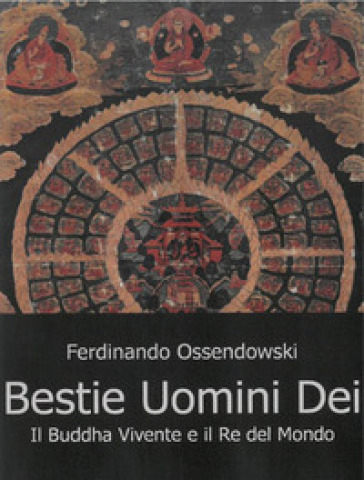 Bestie, uomini e dei. Il Buddha vivente e il re del mondo - Ferdinand A. Ossendowski