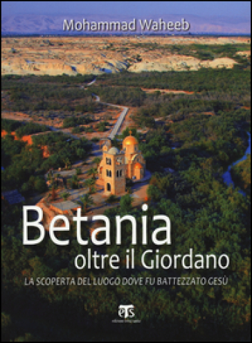 Betania oltre il Giordano. La scoperta del luogo dove fu battezzato Gesù - Mohammad Waheeb