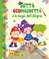 Betta Ecomaghetta e la magia dell allegria. Ecomagia a Belleville. Ediz. illustrata