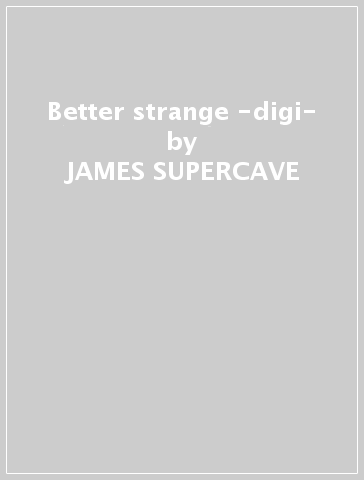 Better strange -digi- - JAMES SUPERCAVE