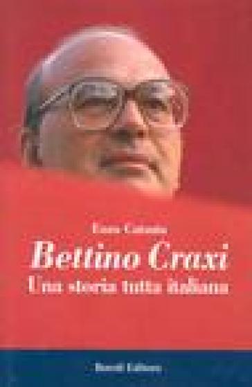 Bettino Craxi. Una storia tutta italiana - Enzo Catania