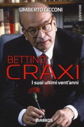 Bettino Craxi. I suoi ultimi vent