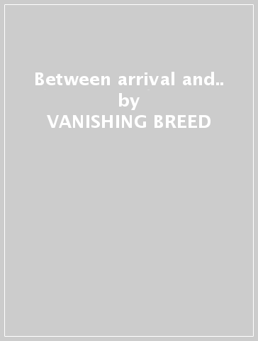 Between arrival and.. - VANISHING BREED