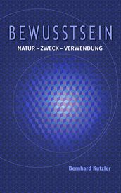 Bewusstsein : Natur - Zweck - Verwendung