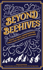 Beyond Beehives: Poetry & Prose Commemorating Utah s First 125 Years of Statehood