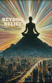 Beyond Belief: Unleashing the Power of Buddhism for Today s Seekers